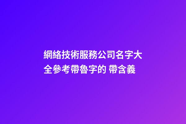 網絡技術服務公司名字大全參考帶魯字的 帶含義-第1張-公司起名-玄機派
